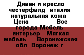 Диван и кресло честерфилд  италия  натуральная кожа › Цена ­ 200 000 - Все города Мебель, интерьер » Мягкая мебель   . Воронежская обл.,Воронеж г.